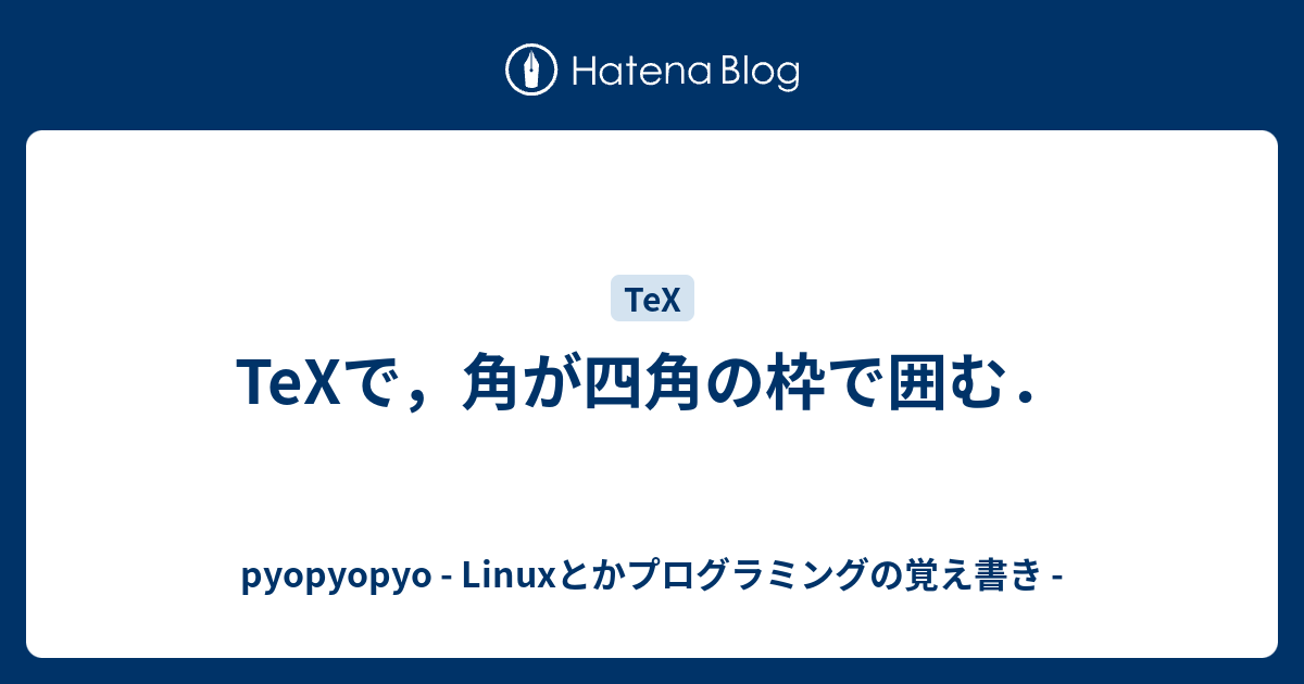 Texで 角が四角の枠で囲む Pyopyopyo Linuxとかプログラミングの覚え書き