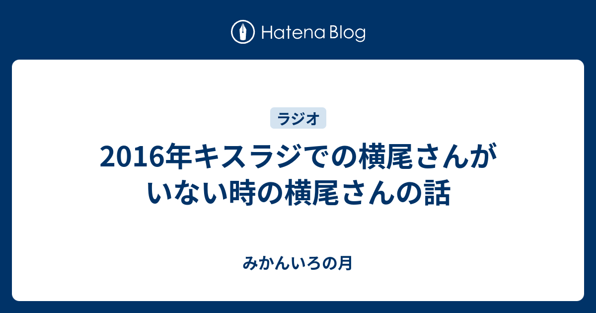 16年キスラジでの横尾さんがいない時の横尾さんの話 みかんいろの月