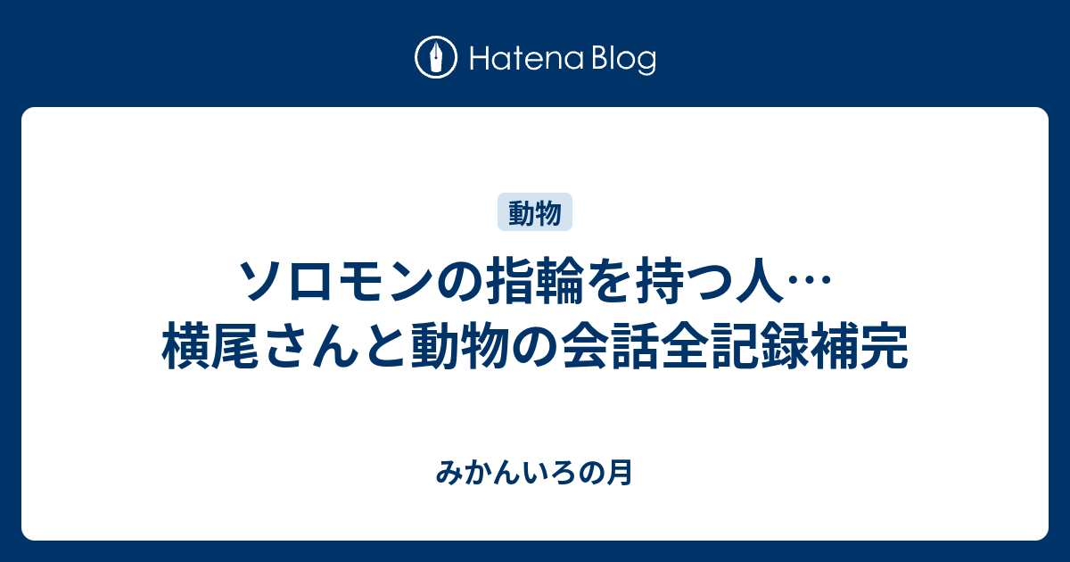 ソロモンの指輪を持つ人 横尾さんと動物の会話全記録補完 みかんいろの月