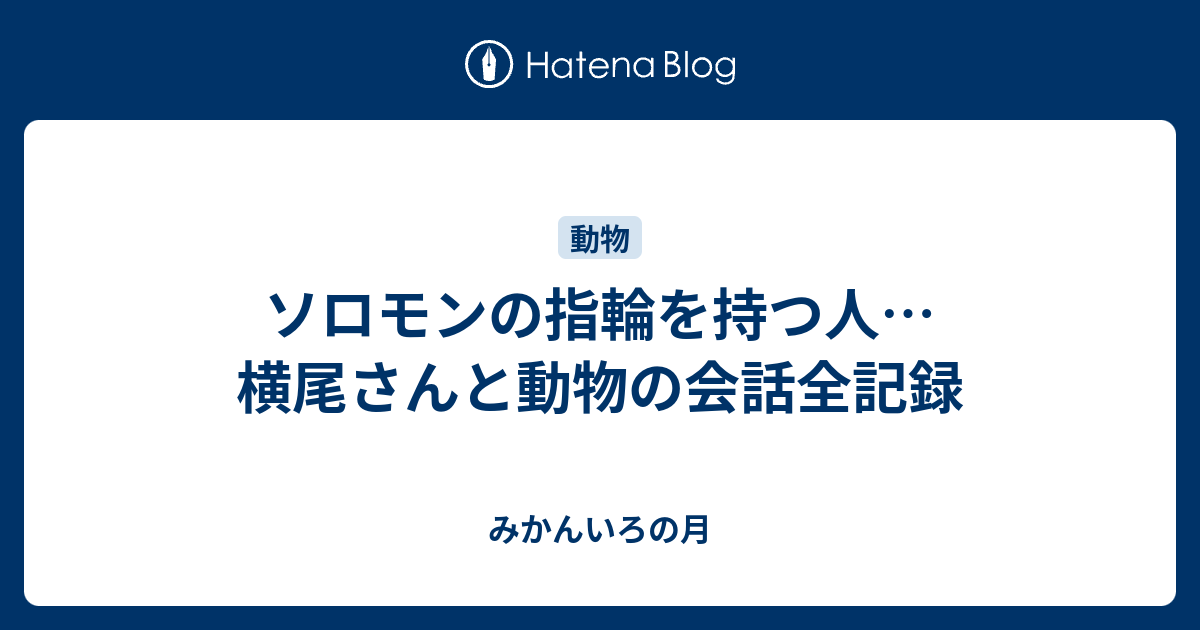 ソロモンの指輪を持つ人 横尾さんと動物の会話全記録 みかんいろの月