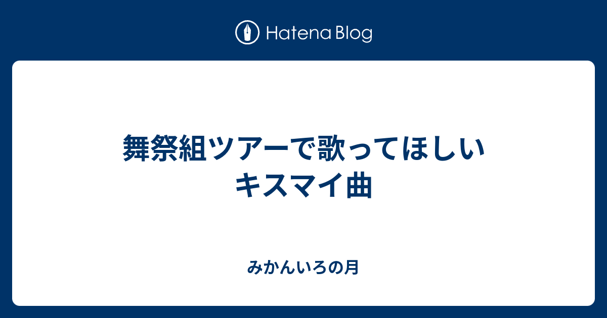 舞祭組ツアーで歌ってほしいキスマイ曲 みかんいろの月