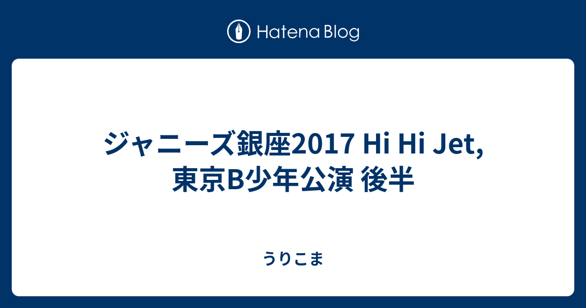 ジャニーズ銀座17 Hi Hi Jet 東京b少年公演 後半 うりこま