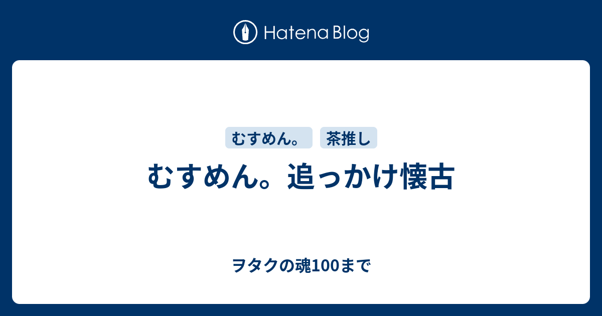 むすめん。追っかけ懐古 - ヲタクの魂100まで