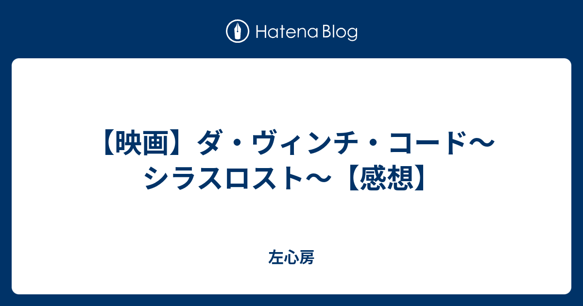 映画 ダ ヴィンチ コード シラスロスト 感想 左心房