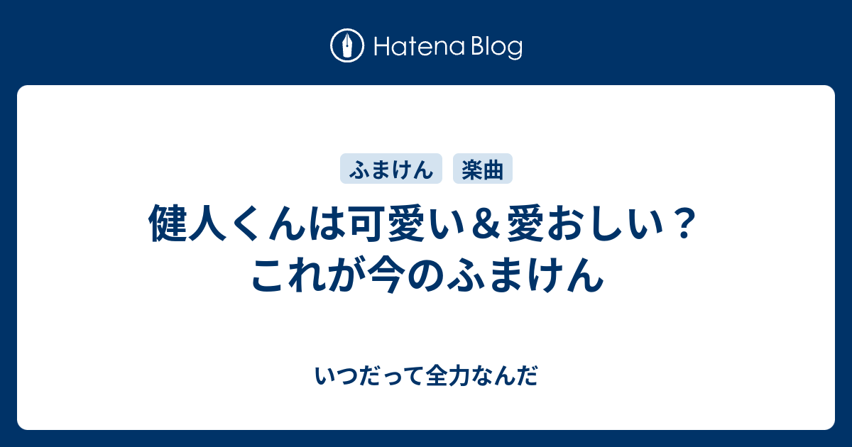 健人くんは可愛い 愛おしい これが今のふまけん いつだって全力なんだ