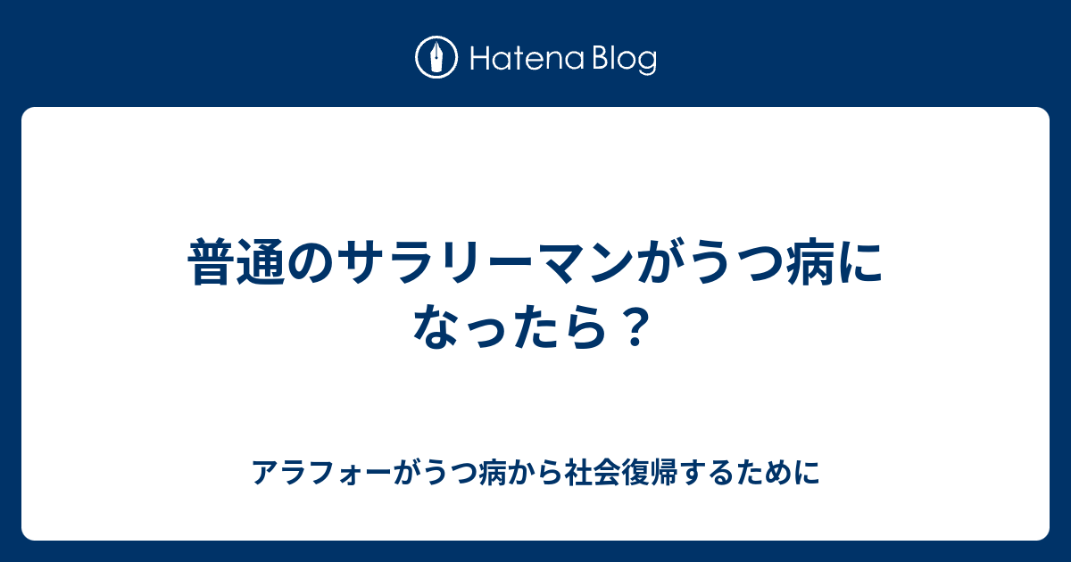普通のサラリーマンがうつ病になったら アラフォーがうつ病から社会復帰するために