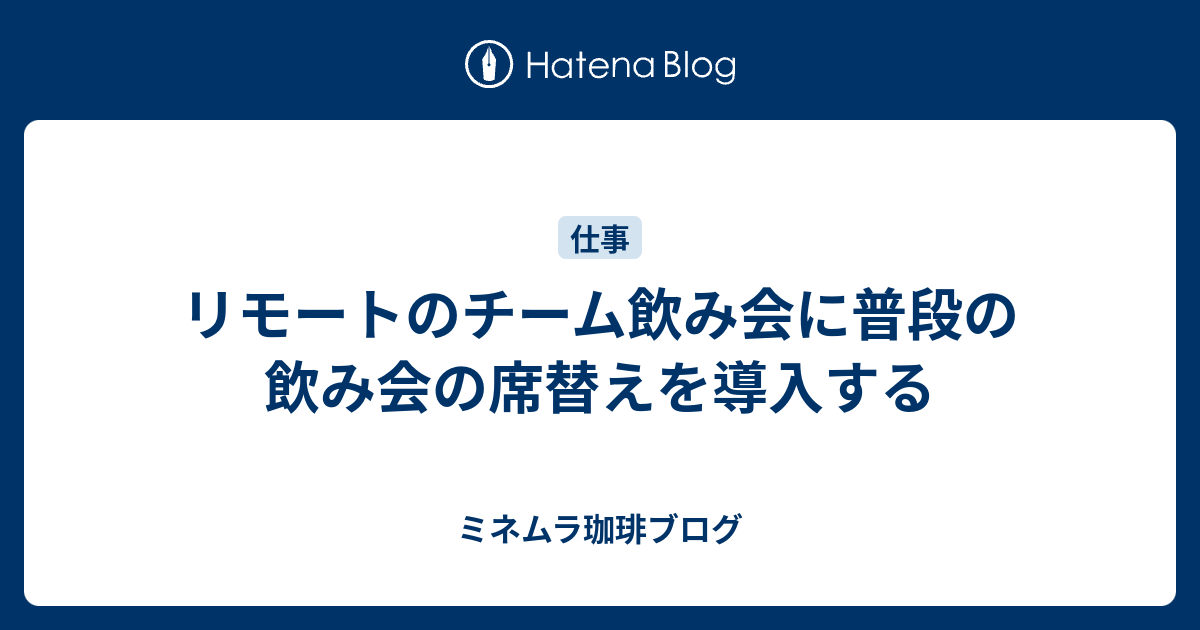 リモートのチーム飲み会に普段の飲み会の席替えを導入する ミネムラ珈琲ブログ