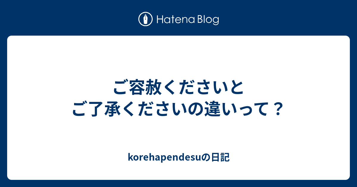 ご容赦くださいとご了承くださいの違いって Korehapendesuの日記