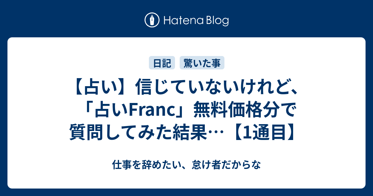 占い 信じていないけれど 占いfranc 無料価格分で質問してみた結果 1通目 仕事を辞めたい 怠け者だからな