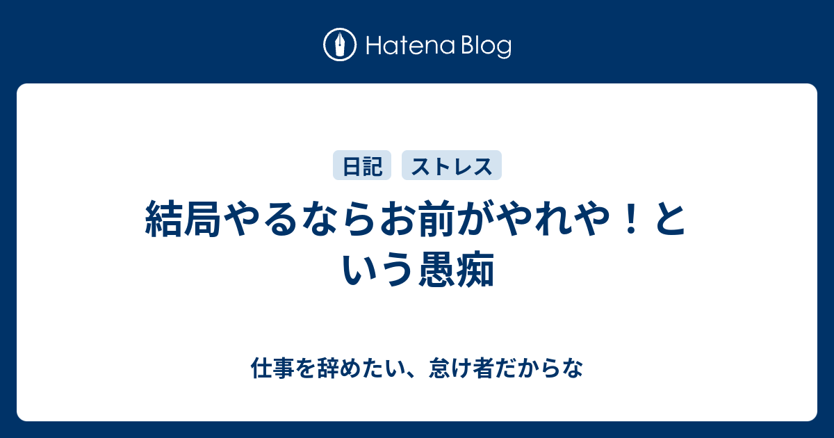 結局やるならお前がやれや という愚痴 仕事を辞めたい 怠け者だからな