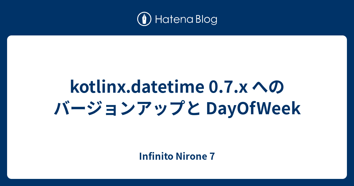kotlinx.datetime 0.7.x へのバージョンアップと DayOfWeek - Infinito Nirone 7