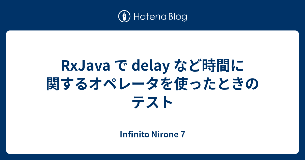 RxJava で delay など時間に関するオペレータを使ったときのテスト - Infinito Nirone 7