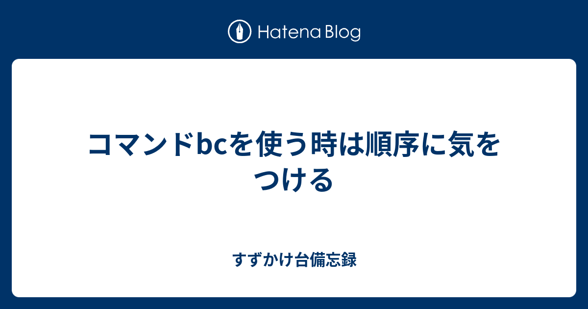 コマンドbcを使う時は順序に気をつける すずかけ台備忘録