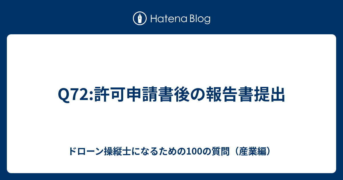 Q72 許可申請書後の報告書提出 ドローン操縦士になるための100の質問 産業編