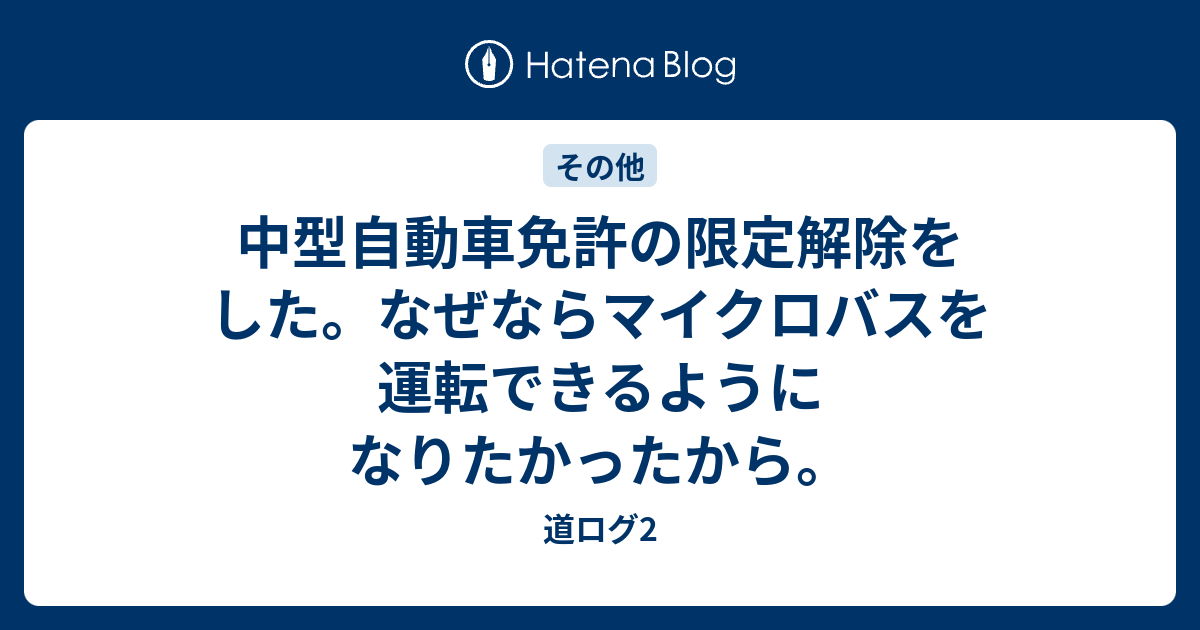 中型自動車免許の限定解除をした なぜならマイクロバスを運転できるようになりたかったから 道ログ2