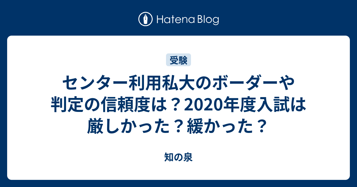 センター利用私大のボーダーや判定の信頼度は 年度入試は厳しかった 緩かった 知の泉