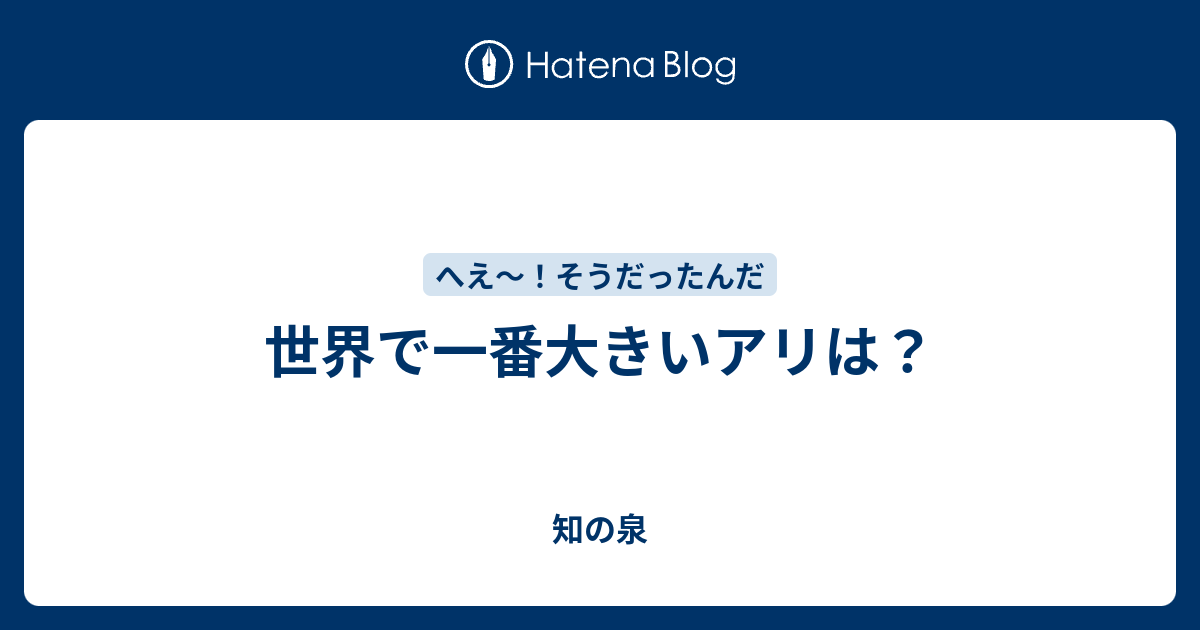 世界で一番大きいアリは 知の泉