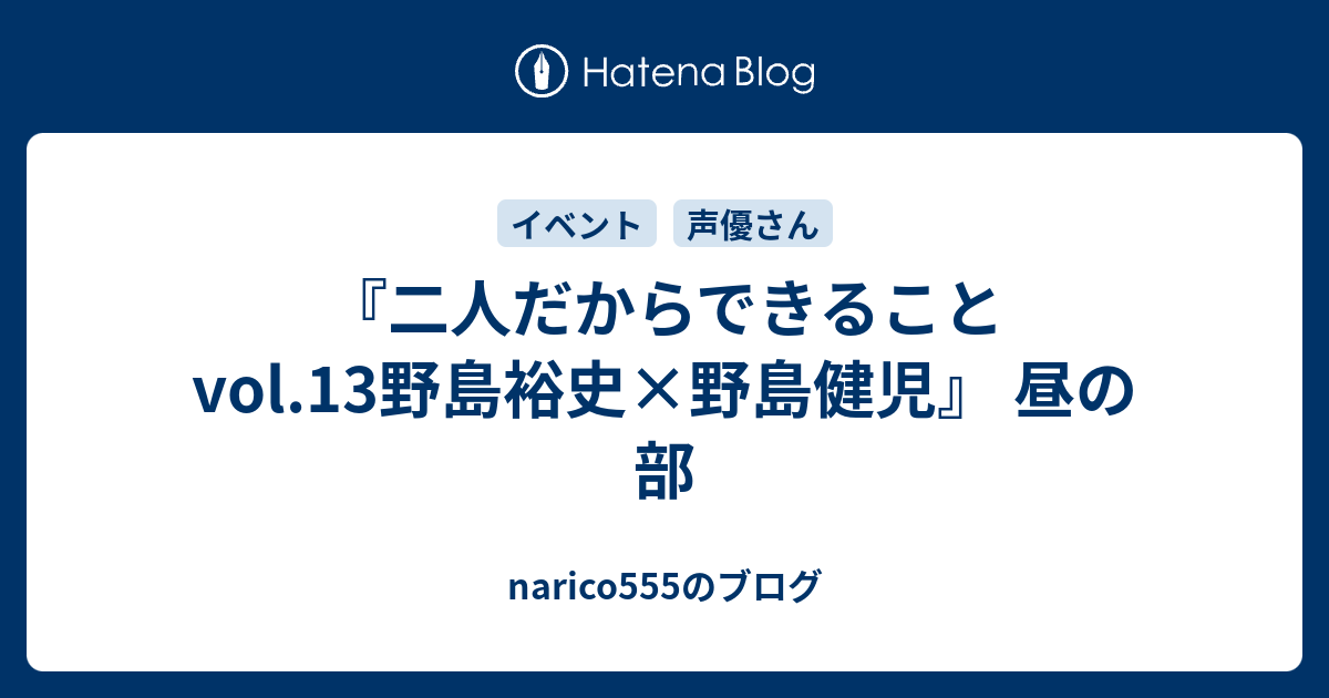 二人だからできることvol 13野島裕史 野島健児 昼の部 Narico555のブログ