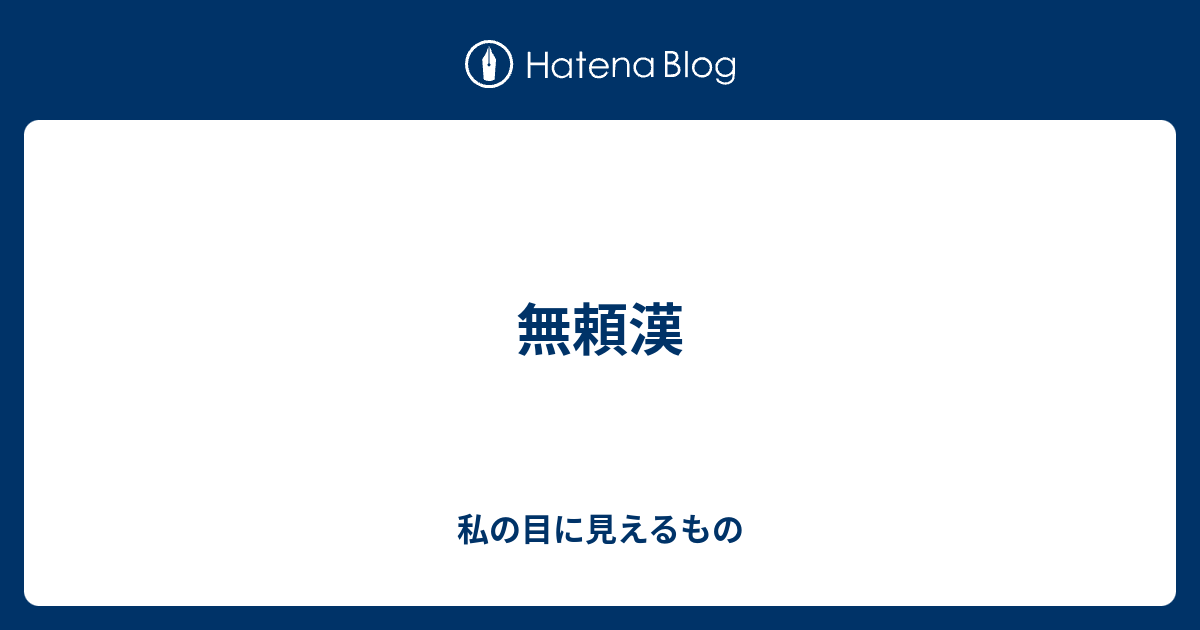 無頼漢 私の目に見えるもの