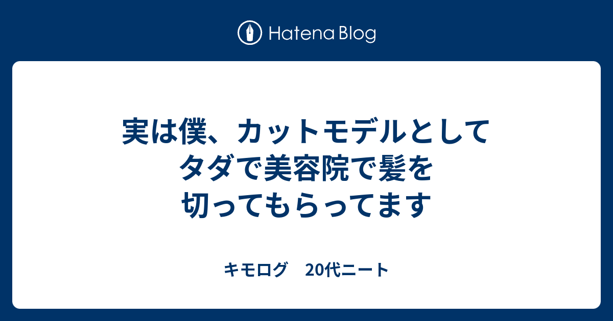 実は僕 カットモデルとしてタダで美容院で髪を切ってもらってます キモログ 代ニート