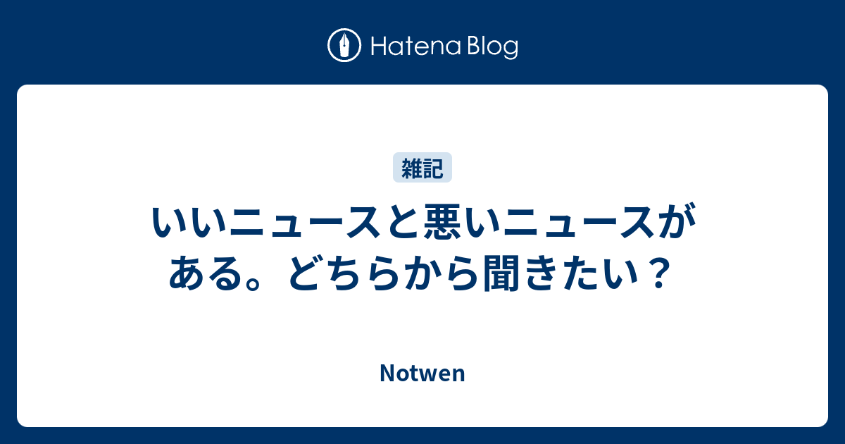 いいニュースと悪いニュースがある どちらから聞きたい Notwen