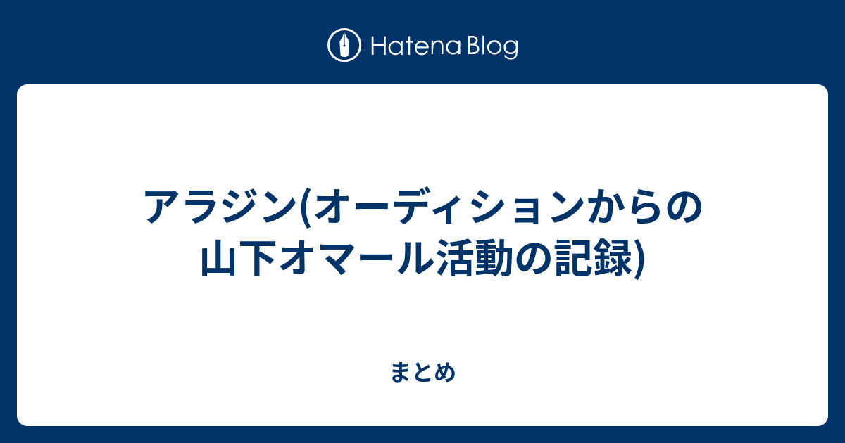 アラジン オーディションからの山下オマール活動の記録 まとめ