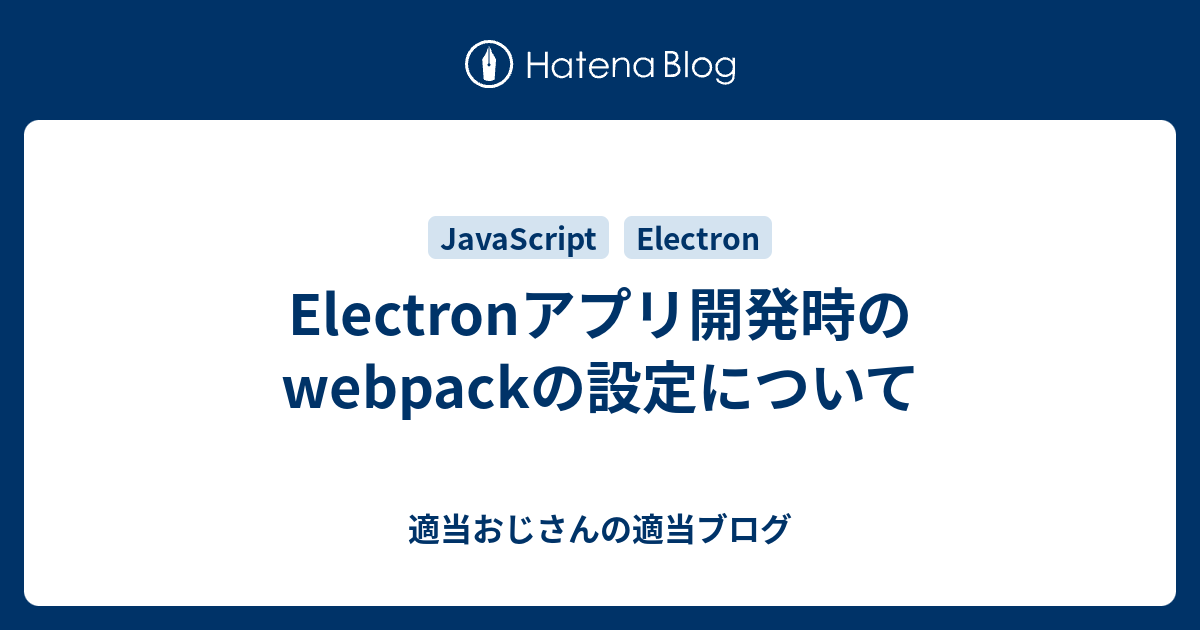 Electronアプリ開発時のwebpackの設定について - 適当おじさんの適当ブログ