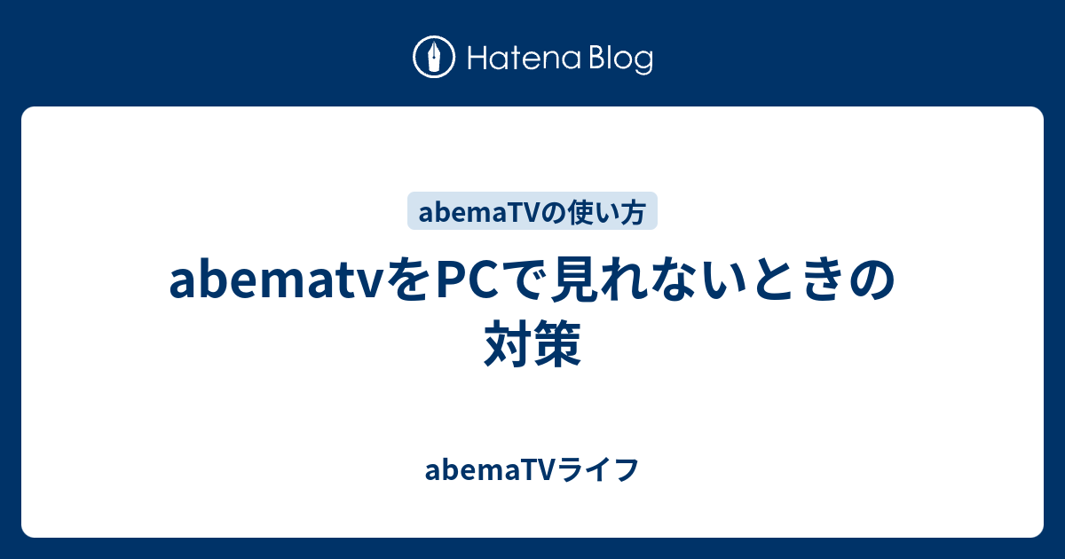 Abematvをpcで見れないときの対策 Abematvライフ