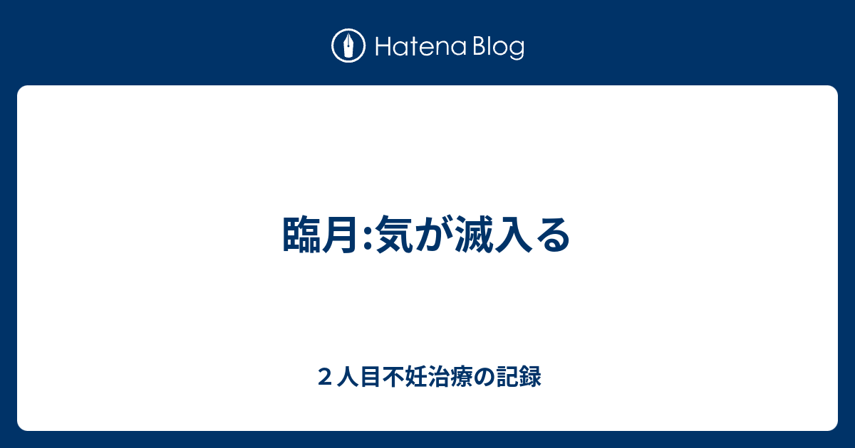 臨月 気が滅入る ２人目妊活奮闘中ワーママ日記