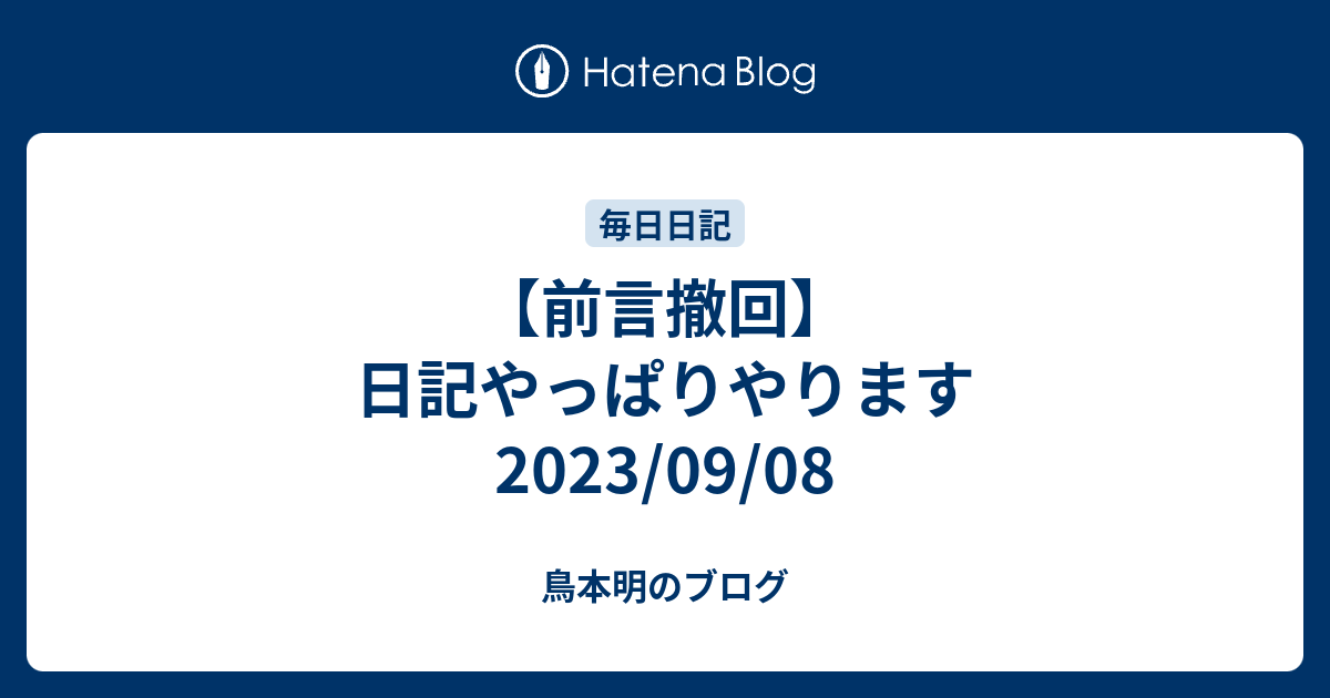 【前言撤回】日記やっぱりやります2023/09/08 - 鳥本明のブログ