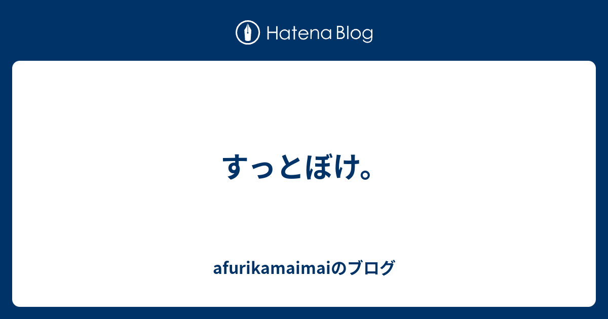 すっとぼけ Afurikamaimaiのブログ