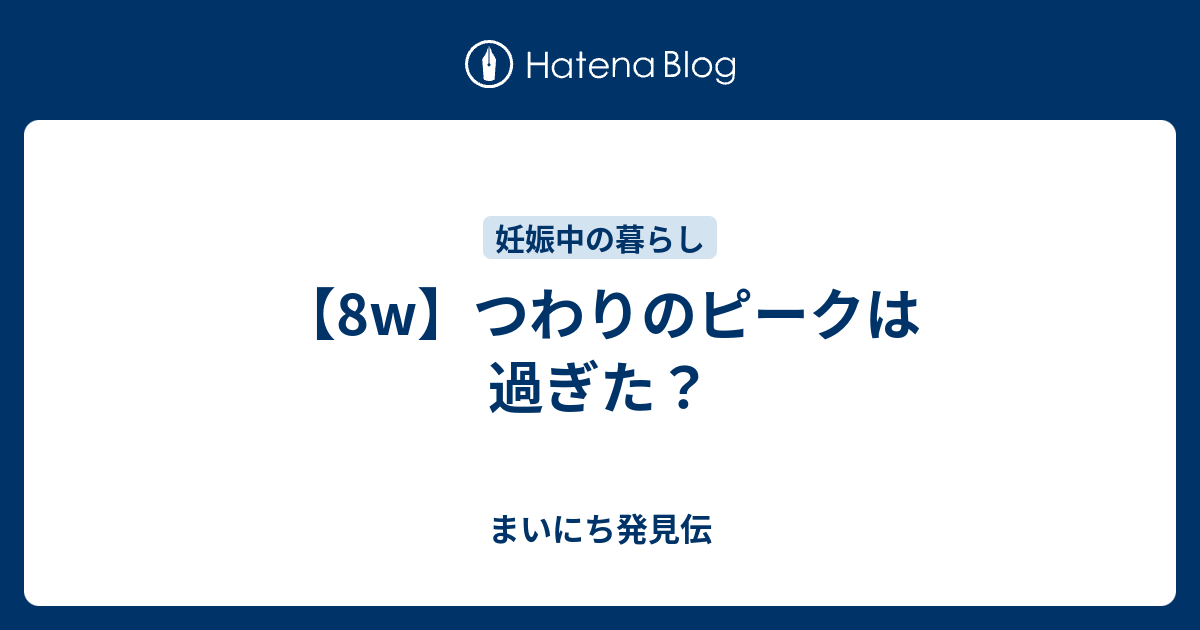 8w つわりのピークは過ぎた まいにち発見伝