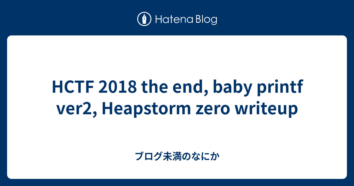 HCTF 2018 the end, baby printf ver2, Heapstorm zero writeup - ブログ未満のなにか