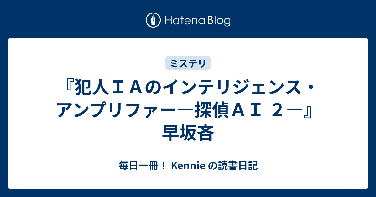 犯人ｉａのインテリジェンス アンプリファー 探偵ａｉ ２ 早坂吝 毎日一冊 Kennie の読書日記