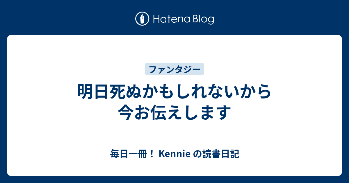 明日死ぬかもしれないから今お伝えします 毎日一冊 Kennie の読書日記