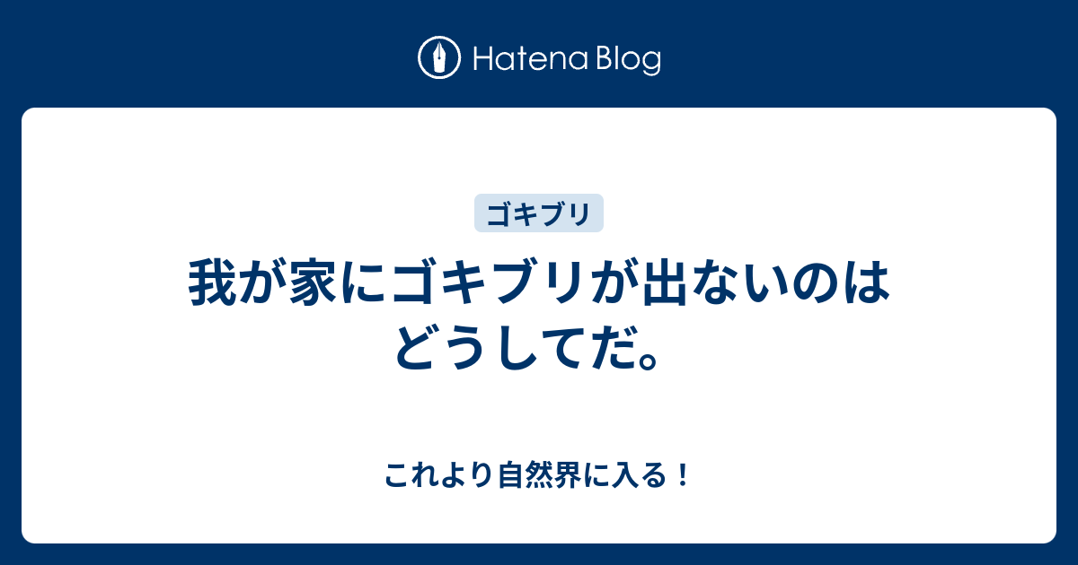 我が家にゴキブリが出ないのはどうしてだ これより自然界に入る