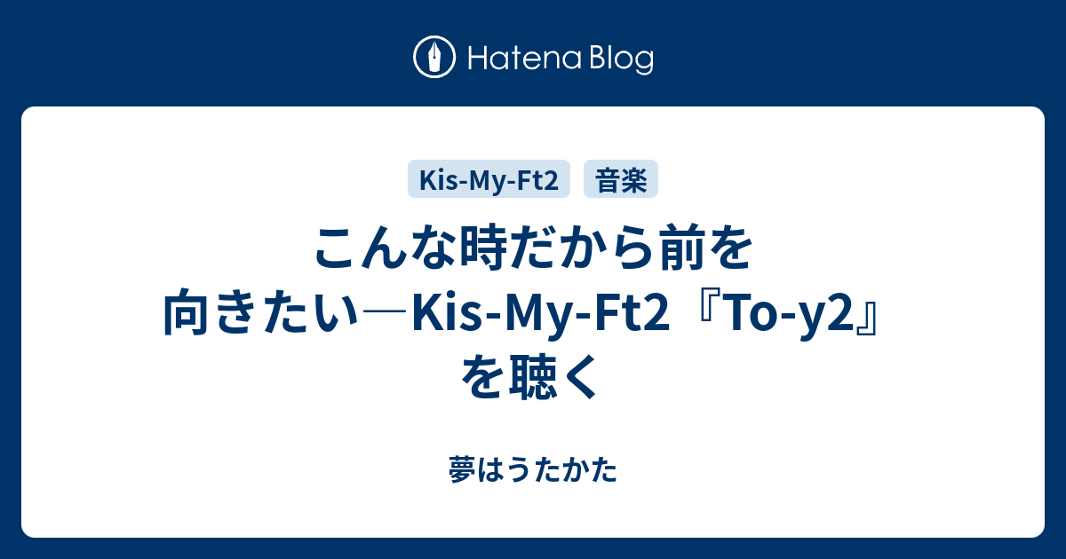 こんな時だから前を向きたい Kis My Ft2 To Y2 を聴く 夢はうたかた