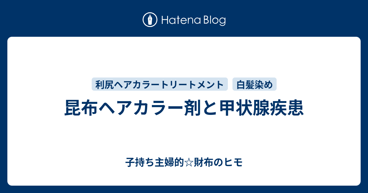 昆布ヘアカラー剤と甲状腺疾患 子持ち主婦的 財布のヒモ