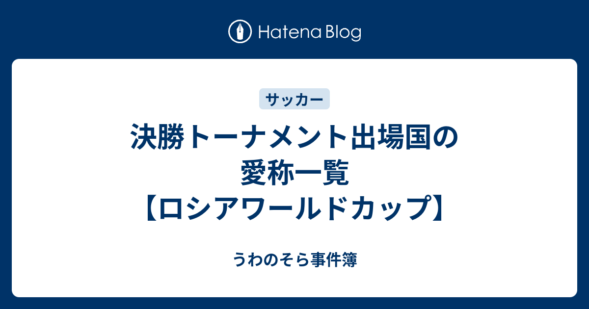 決勝トーナメント出場国の愛称一覧 ロシアワールドカップ うわのそら事件簿