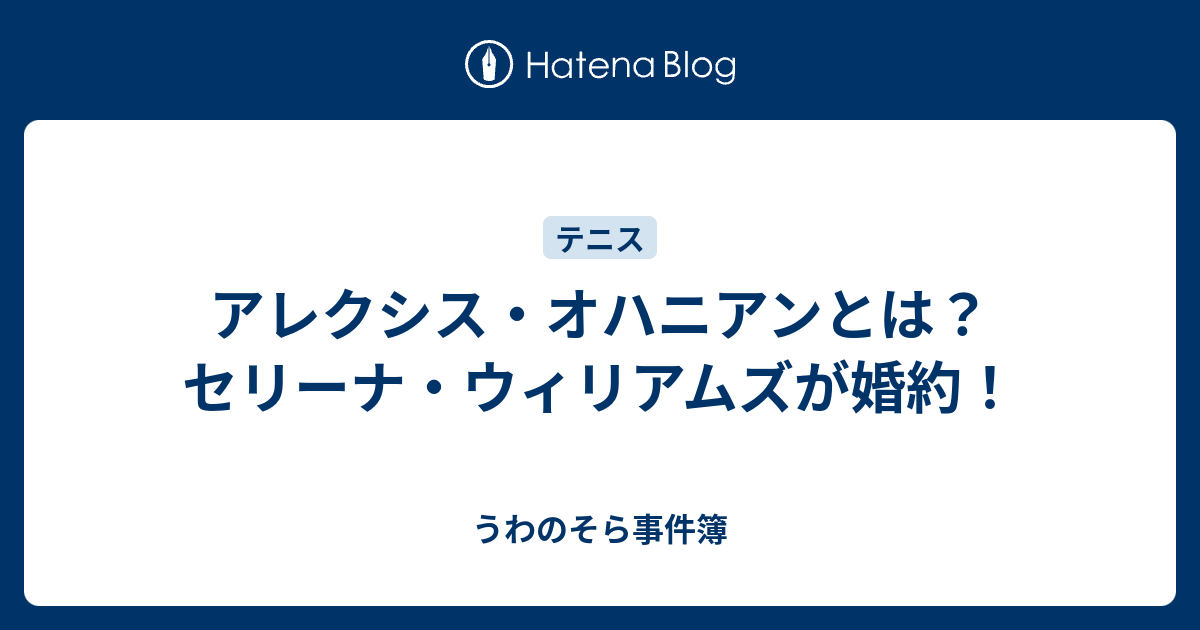 アレクシス オハニアンとは セリーナ ウィリアムズが婚約 うわのそら事件簿