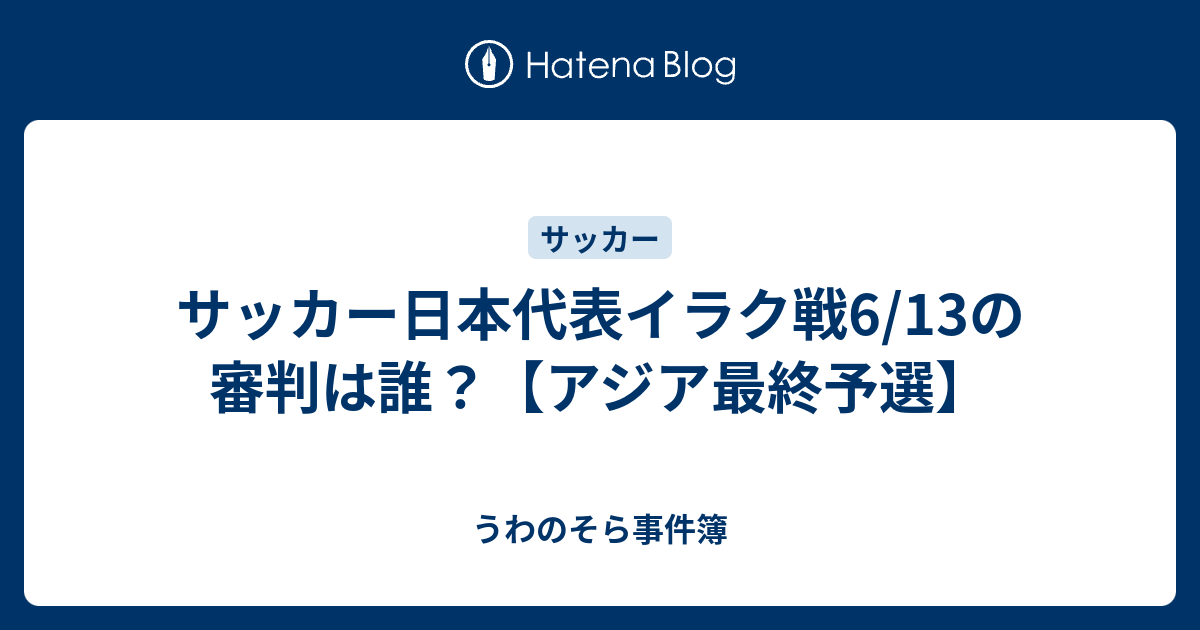 サッカー日本代表イラク戦6 13の審判は誰 アジア最終予選 うわのそら事件簿