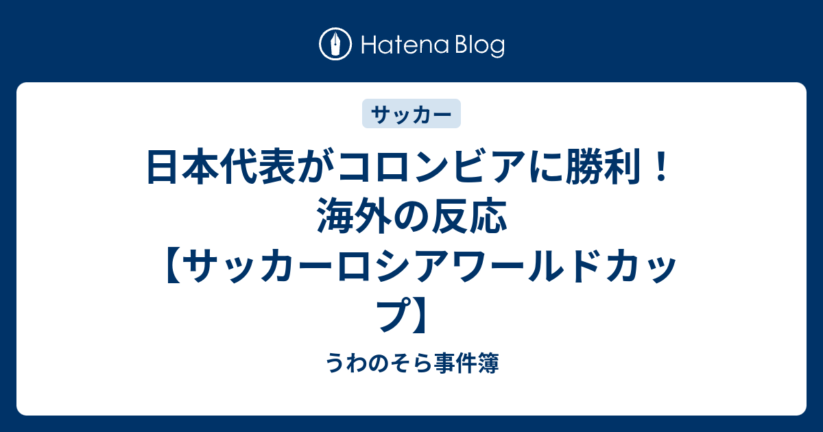 日本代表がコロンビアに勝利 海外の反応 サッカーロシアワールドカップ うわのそら事件簿