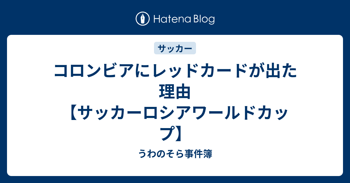 コロンビアにレッドカードが出た理由 サッカーロシアワールドカップ うわのそら事件簿