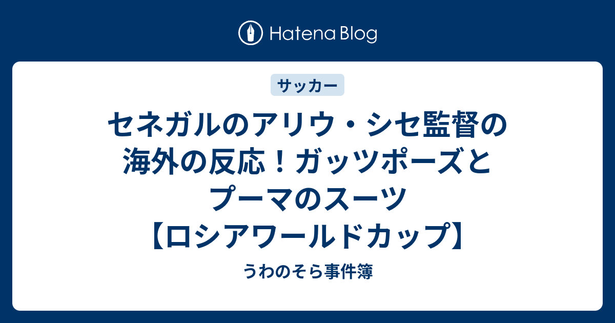 セネガルのアリウ シセ監督の海外の反応 ガッツポーズとプーマのスーツ ロシアワールドカップ うわのそら事件簿