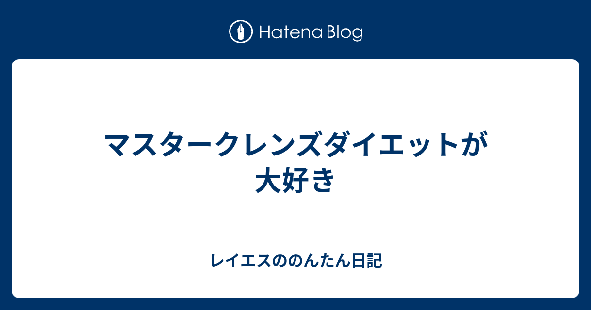 マスタークレンズダイエットが大好き レイエスののんたん日記