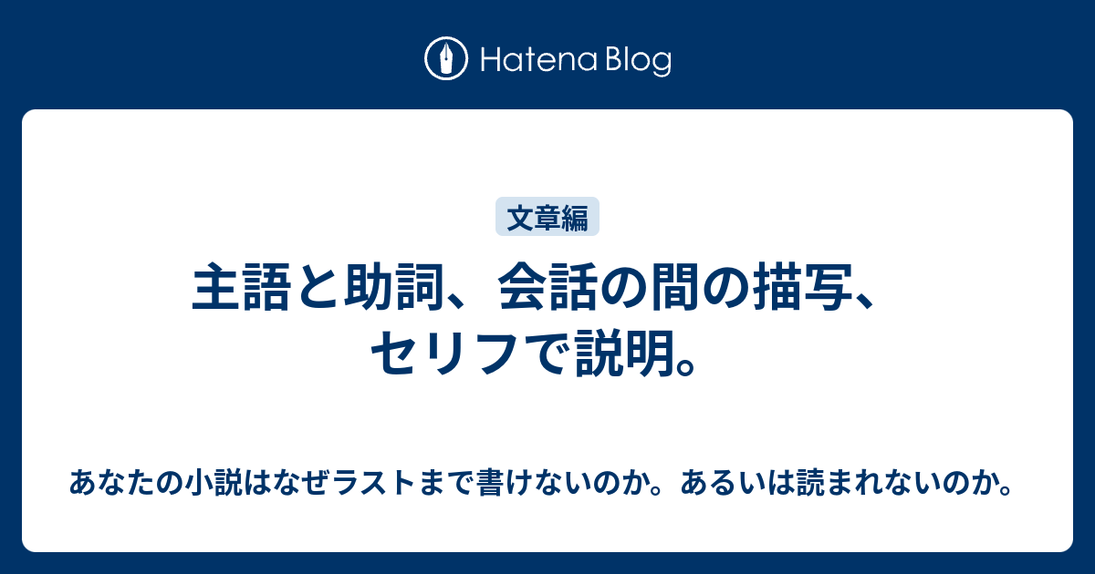 主語と助詞 会話の間の描写 セリフで説明 あなたの小説はなぜラストまで書けないのか あるいは読まれないのか