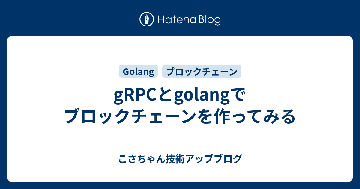 Grpcとgolangでブロックチェーンを作ってみる こさちゃん技術アップブログ