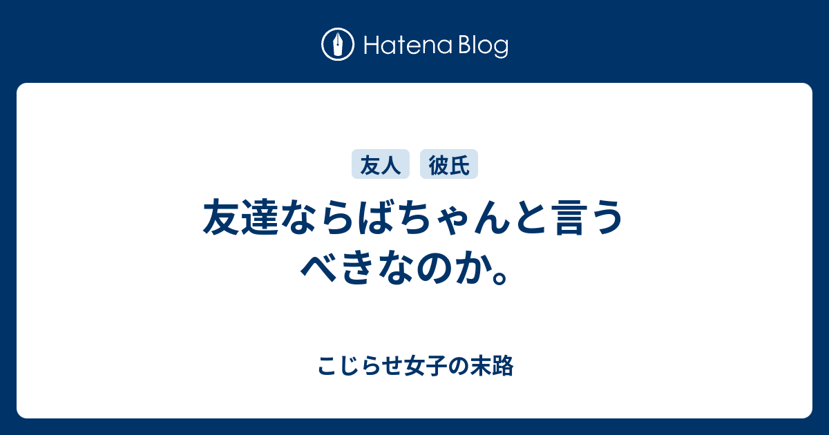 友達ならばちゃんと言うべきなのか こじらせ女子の末路