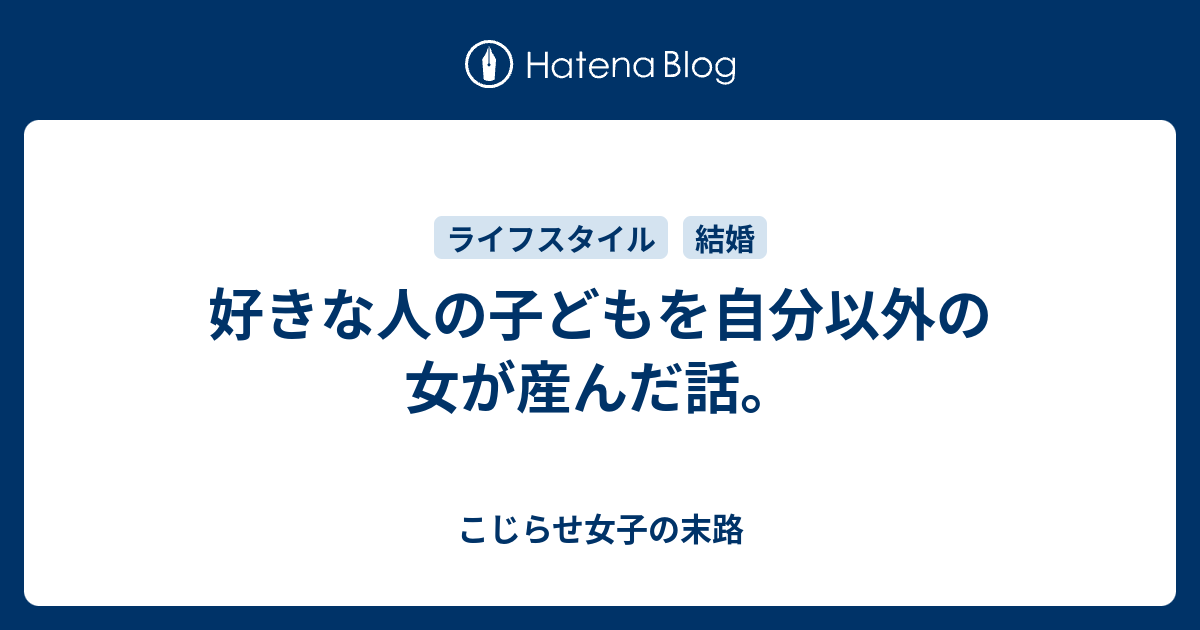 好きな人の子どもを自分以外の女が産んだ話 こじらせ女子の末路