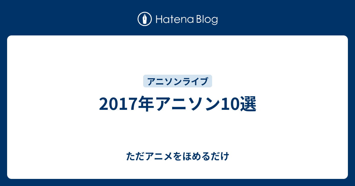 17年アニソン10選 ただアニメをほめるだけ